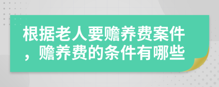 根据老人要赡养费案件，赡养费的条件有哪些