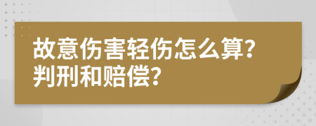 故意伤害轻伤怎么算？判刑和赔偿？