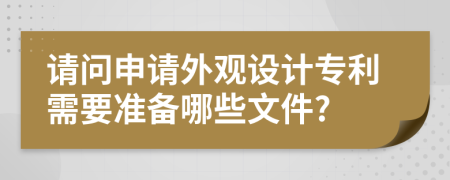 请问申请外观设计专利需要准备哪些文件?