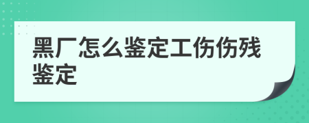 黑厂怎么鉴定工伤伤残鉴定