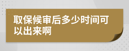 取保候审后多少时间可以出来啊