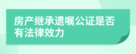 房产继承遗嘱公证是否有法律效力