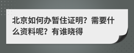 北京如何办暂住证明？需要什么资料呢？有谁晓得