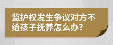 监护权发生争议对方不给孩子抚养怎么办？