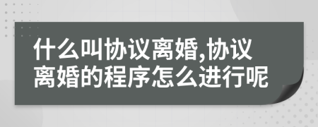 什么叫协议离婚,协议离婚的程序怎么进行呢