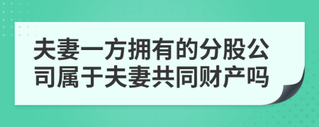 夫妻一方拥有的分股公司属于夫妻共同财产吗