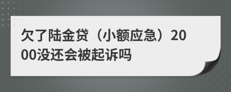 欠了陆金贷（小额应急）2000没还会被起诉吗