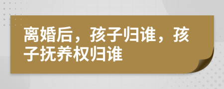 离婚后，孩子归谁，孩子抚养权归谁