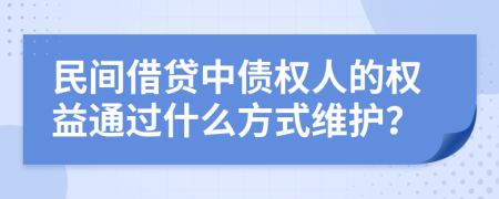 民间借贷中债权人的权益通过什么方式维护？