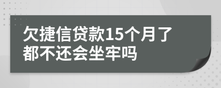 欠捷信贷款15个月了都不还会坐牢吗