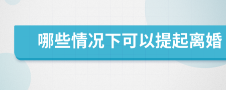 哪些情况下可以提起离婚