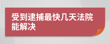 受到逮捕最快几天法院能解决