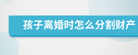 孩子离婚时怎么分割财产