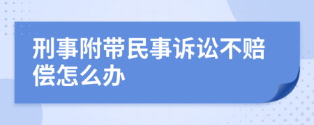 刑事附带民事诉讼不赔偿怎么办