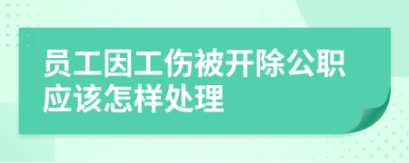 员工因工伤被开除公职应该怎样处理