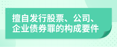 擅自发行股票、公司、企业债券罪的构成要件