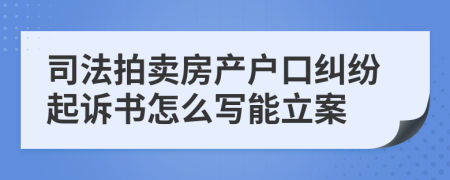 司法拍卖房产户口纠纷起诉书怎么写能立案