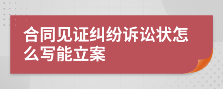 合同见证纠纷诉讼状怎么写能立案