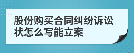 股份购买合同纠纷诉讼状怎么写能立案