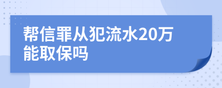 帮信罪从犯流水20万能取保吗