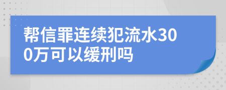 帮信罪连续犯流水300万可以缓刑吗