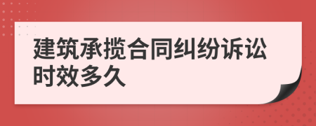 建筑承揽合同纠纷诉讼时效多久