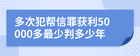 多次犯帮信罪获利50000多最少判多少年