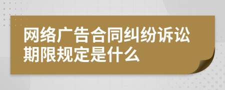 网络广告合同纠纷诉讼期限规定是什么
