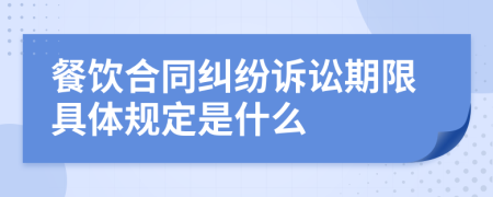 餐饮合同纠纷诉讼期限具体规定是什么