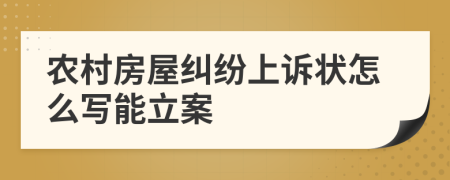 农村房屋纠纷上诉状怎么写能立案