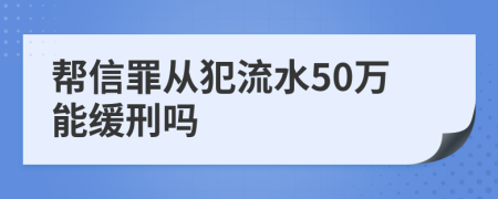 帮信罪从犯流水50万能缓刑吗