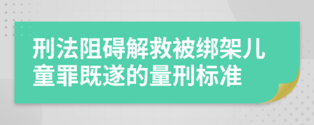 刑法阻碍解救被绑架儿童罪既遂的量刑标准