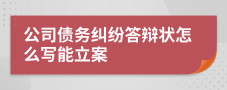 公司债务纠纷答辩状怎么写能立案