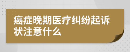 癌症晚期医疗纠纷起诉状注意什么