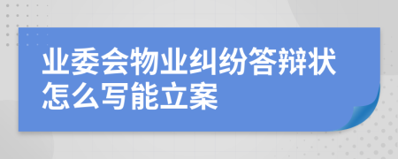 业委会物业纠纷答辩状怎么写能立案