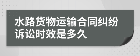 水路货物运输合同纠纷诉讼时效是多久