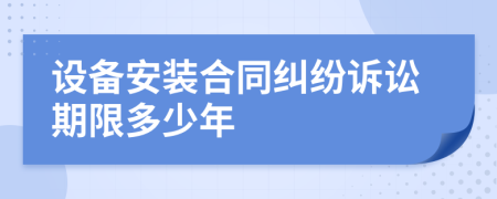 设备安装合同纠纷诉讼期限多少年