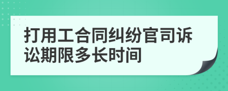 打用工合同纠纷官司诉讼期限多长时间