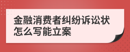 金融消费者纠纷诉讼状怎么写能立案