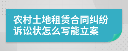 农村土地租赁合同纠纷诉讼状怎么写能立案