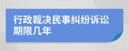 行政裁决民事纠纷诉讼期限几年