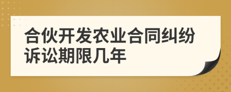 合伙开发农业合同纠纷诉讼期限几年