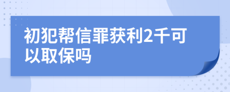 初犯帮信罪获利2千可以取保吗