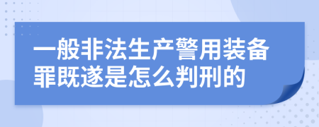 一般非法生产警用装备罪既遂是怎么判刑的