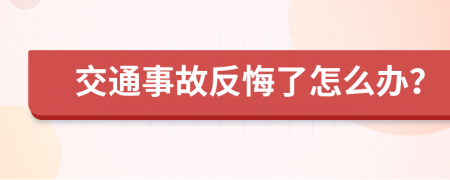 交通事故反悔了怎么办？