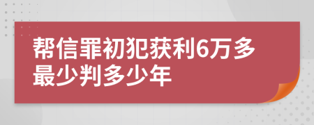 帮信罪初犯获利6万多最少判多少年