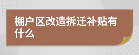 棚户区改造拆迁补贴有什么