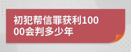初犯帮信罪获利10000会判多少年
