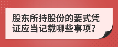 股东所持股份的要式凭证应当记载哪些事项？