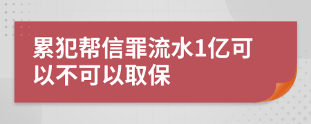 累犯帮信罪流水1亿可以不可以取保